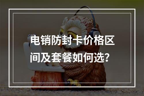 电销防封卡价格区间及套餐如何选？