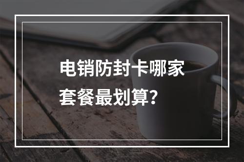 电销防封卡哪家套餐最划算？