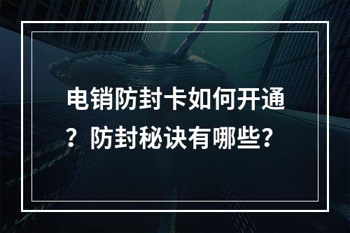 电销防封卡如何开通？防封秘诀有哪些？