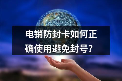 电销防封卡如何正确使用避免封号？
