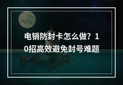 电销防封卡怎么做？10招高效避免封号难题
