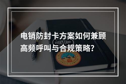 电销防封卡方案如何兼顾高频呼叫与合规策略？
