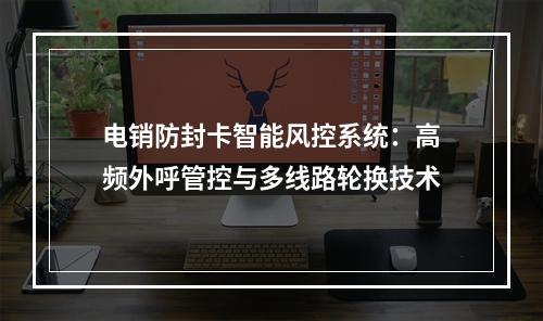 电销防封卡智能风控系统：高频外呼管控与多线路轮换技术