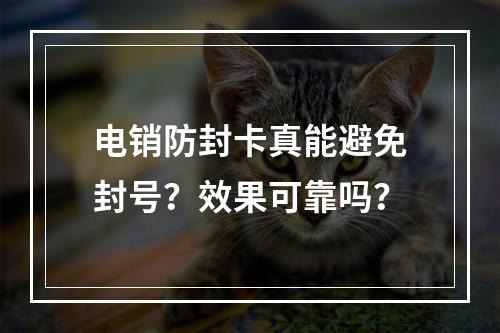 电销防封卡真能避免封号？效果可靠吗？