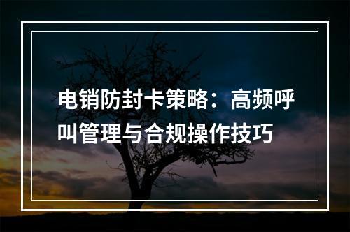 电销防封卡策略：高频呼叫管理与合规操作技巧