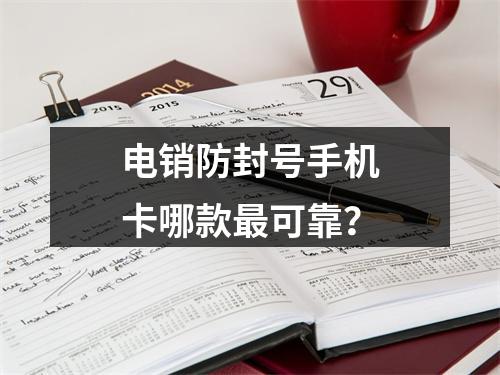 电销防封号手机卡哪款最可靠？