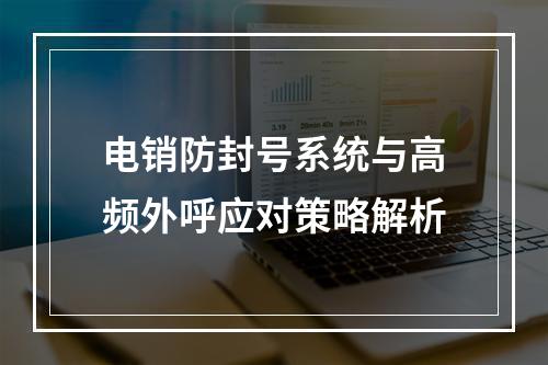 电销防封号系统与高频外呼应对策略解析