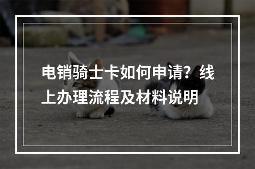 电销骑士卡如何申请？线上办理流程及材料说明
