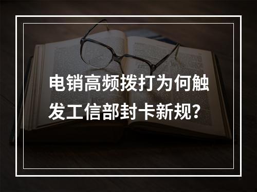 电销高频拨打为何触发工信部封卡新规？