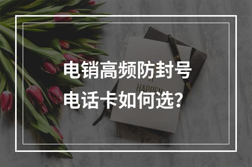 电销高频防封号电话卡如何选？