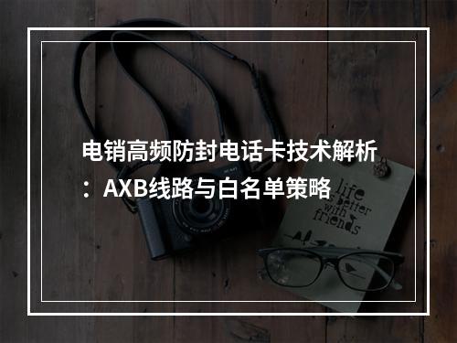 电销高频防封电话卡技术解析：AXB线路与白名单策略