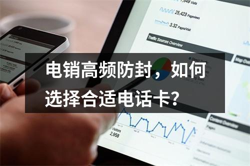 电销高频防封，如何选择合适电话卡？