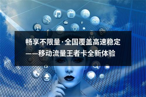畅享不限量·全国覆盖高速稳定——移动流量王者卡全新体验