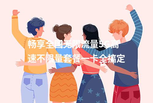 畅享全国无限流量5G高速不限量套餐一卡全搞定