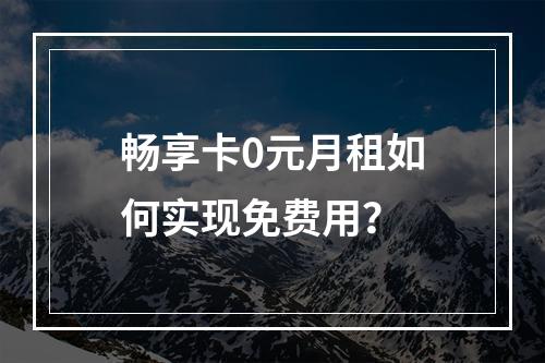 畅享卡0元月租如何实现免费用？