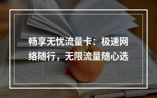 畅享无忧流量卡：极速网络随行，无限流量随心选