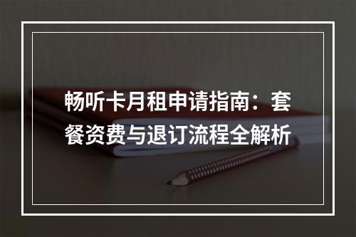 畅听卡月租申请指南：套餐资费与退订流程全解析