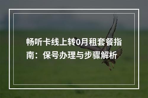 畅听卡线上转0月租套餐指南：保号办理与步骤解析