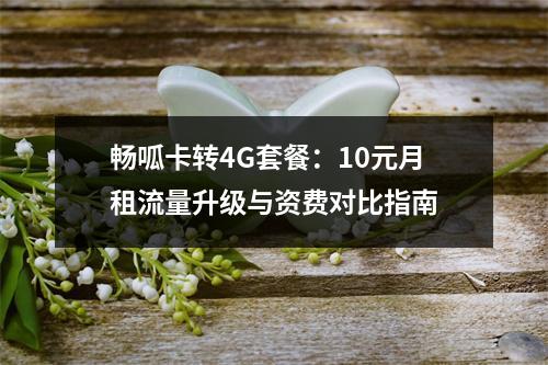 畅呱卡转4G套餐：10元月租流量升级与资费对比指南