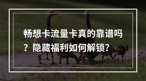 畅想卡流量卡真的靠谱吗？隐藏福利如何解锁？