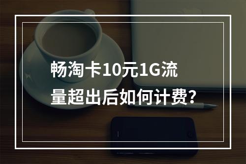 畅淘卡10元1G流量超出后如何计费？