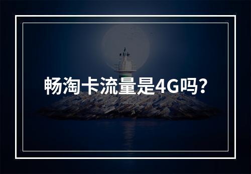 畅淘卡流量是4G吗？