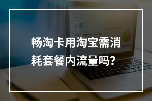 畅淘卡用淘宝需消耗套餐内流量吗？