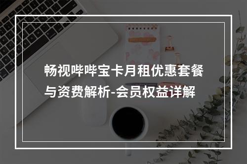 畅视哔哔宝卡月租优惠套餐与资费解析-会员权益详解