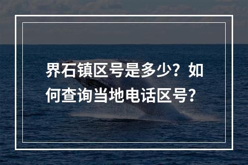 界石镇区号是多少？如何查询当地电话区号？