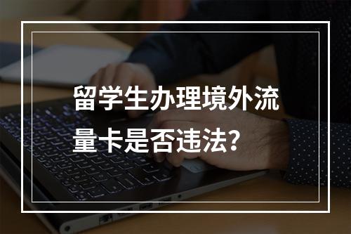 留学生办理境外流量卡是否违法？
