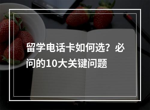 留学电话卡如何选？必问的10大关键问题