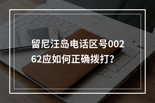 留尼汪岛电话区号00262应如何正确拨打？