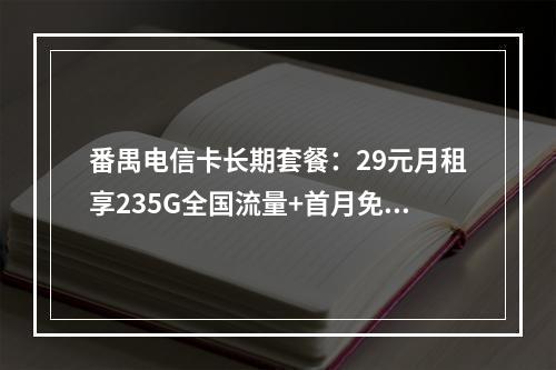 番禺电信卡长期套餐：29元月租享235G全国流量+首月免费用