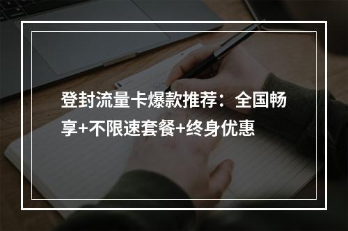 登封流量卡爆款推荐：全国畅享+不限速套餐+终身优惠