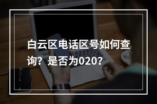 白云区电话区号如何查询？是否为020？