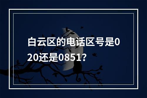 白云区的电话区号是020还是0851？