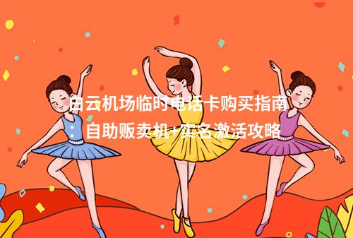 白云机场临时电话卡购买指南：自助贩卖机+实名激活攻略