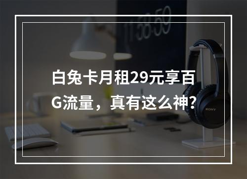 白兔卡月租29元享百G流量，真有这么神？
