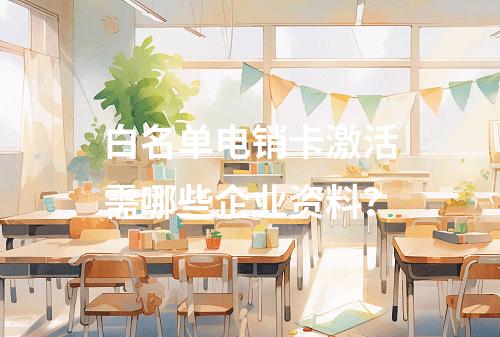 白名单电销卡激活需哪些企业资料？