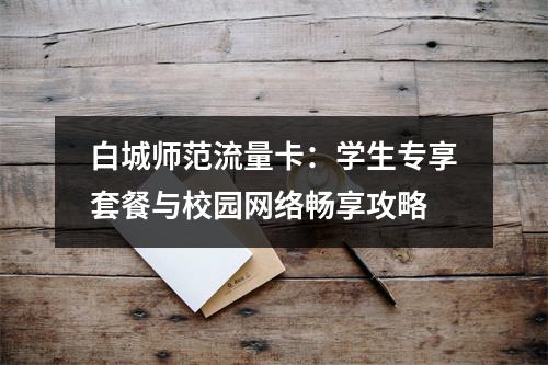 白城师范流量卡：学生专享套餐与校园网络畅享攻略