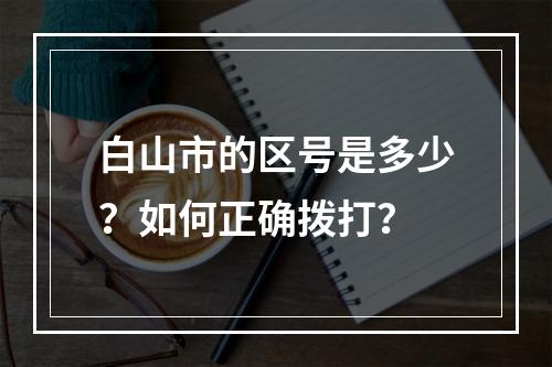 白山市的区号是多少？如何正确拨打？