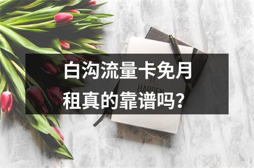 白沟流量卡免月租真的靠谱吗？