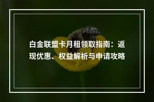 白金联盟卡月租领取指南：返现优惠、权益解析与申请攻略