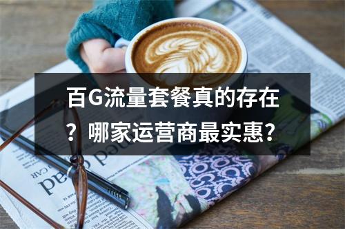 百G流量套餐真的存在？哪家运营商最实惠？
