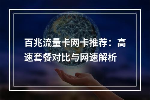 百兆流量卡网卡推荐：高速套餐对比与网速解析
