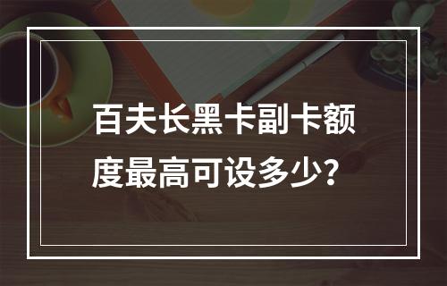 百夫长黑卡副卡额度最高可设多少？