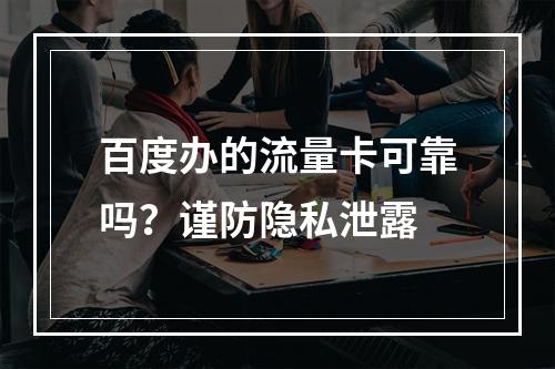 百度办的流量卡可靠吗？谨防隐私泄露