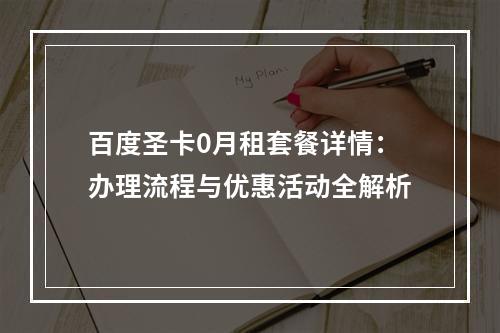 百度圣卡0月租套餐详情：办理流程与优惠活动全解析