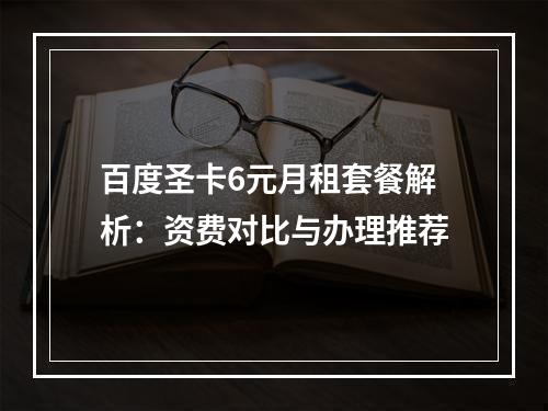 百度圣卡6元月租套餐解析：资费对比与办理推荐
