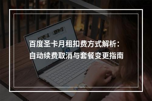 百度圣卡月租扣费方式解析：自动续费取消与套餐变更指南
